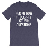 Ask Me How I Tolerate Stupid Questions T-Shirt (Unisex)