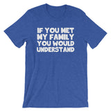 If You Met My Family You Would Understand T-Shirt (Unisex)