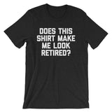 Does This Shirt Make Me Look Retired? T-Shirt (Unisex)