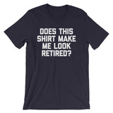 Does This Shirt Make Me Look Retired? T-Shirt (Unisex)