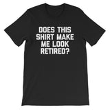 Does This Shirt Make Me Look Retired? T-Shirt (Unisex)