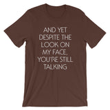 And Yet Despite The Look On My Face, You're Still Talking T-Shirt (Unisex)