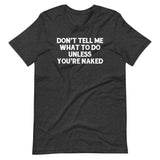 Don't Tell Me What To Do Unless You're Naked T-Shirt (Unisex)