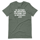 I'd Rather Be Snorting Cocaine Off A Hooker's Ass T-Shirt (Unisex)