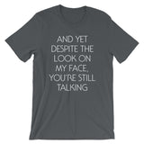 And Yet Despite The Look On My Face, You're Still Talking T-Shirt (Unisex)