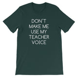 Don't Make Me Use My Teacher Voice T-Shirt (Unisex)