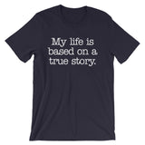 My Life Is Based On A True Story T-Shirt (Unisex)