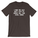 I May Be Old But I Got To Drive All The Cool Cars T-Shirt (Unisex)