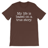 My Life Is Based On A True Story T-Shirt (Unisex)