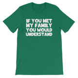 If You Met My Family You Would Understand T-Shirt (Unisex)