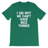 I Am Why We Can't Have Nice Things T-Shirt (Unisex)