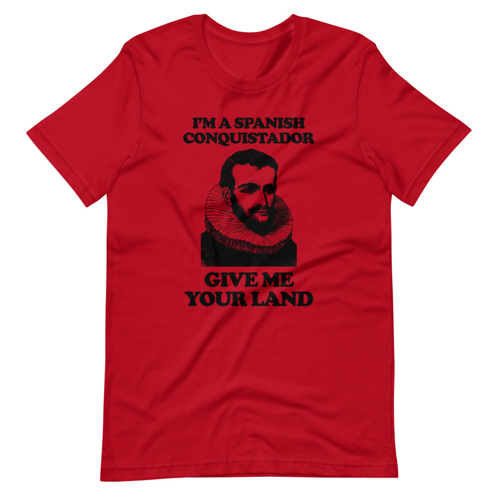 I'm A Spanish Conquistador (Give Me Your Land) T-Shirt (Unisex)
