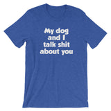 My Dog And I Talk Shit About You T-Shirt (Unisex)