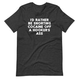 I'd Rather Be Snorting Cocaine Off A Hooker's Ass T-Shirt (Unisex)