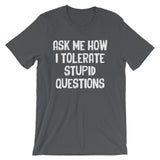 Ask Me How I Tolerate Stupid Questions T-Shirt (Unisex)