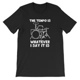 The Tempo Is Whatever I Say it Is T-Shirt (Unisex)