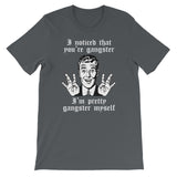 I Noticed That You're Gangster (I'm Pretty Gangster Myself) T-Shirt (Unisex)
