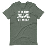 Is It Time For Your Medication Or Mine? T-Shirt (Unisex)