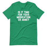 Is It Time For Your Medication Or Mine? T-Shirt (Unisex)
