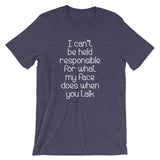I Can't Be Held Responsible For What My Face Does When You Talk T-Shirt (Unisex)