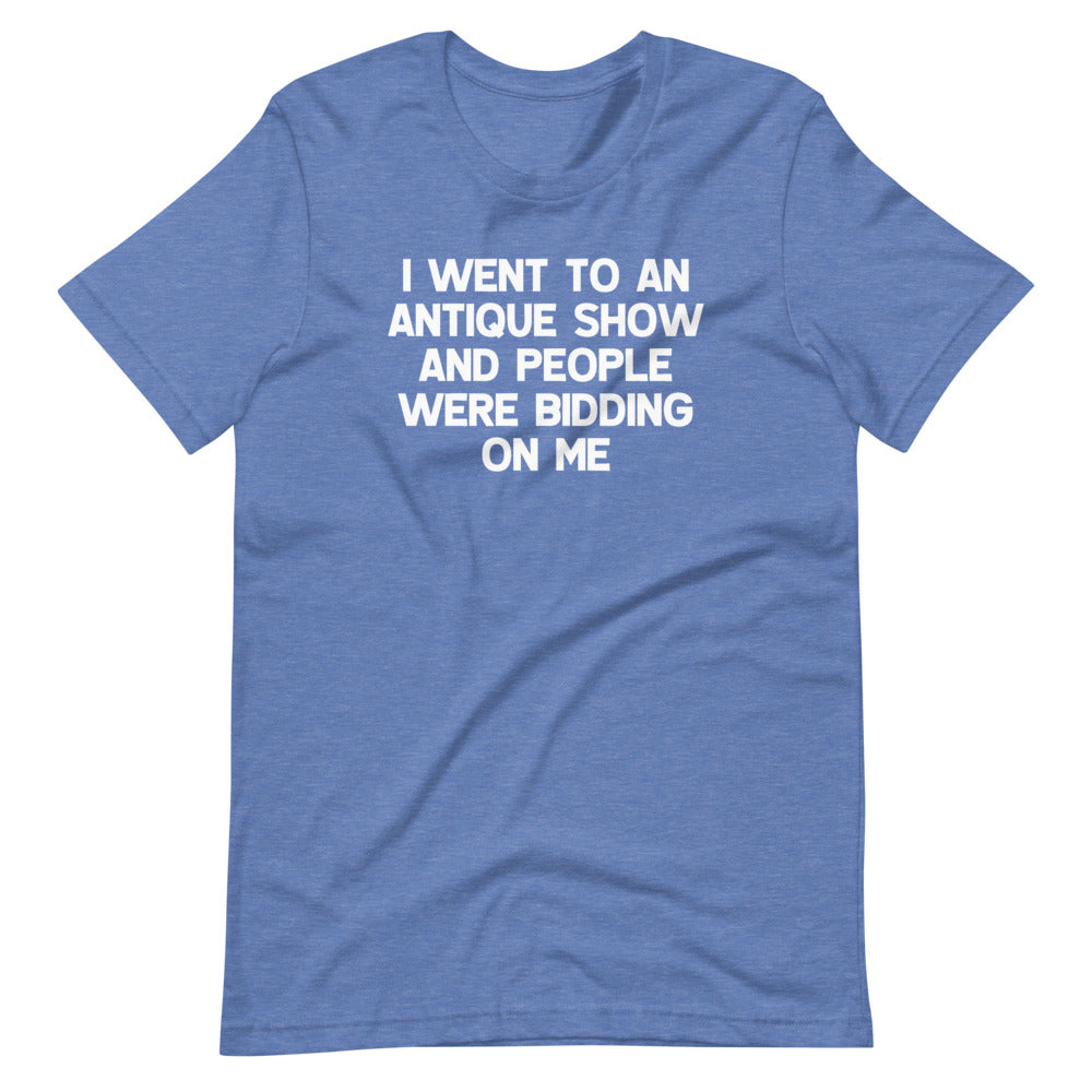 I Went To An Antique Show & People Were Bidding On Me T-Shirt (Unisex)