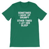 Sometimes I Wake Up Grumpy (Other Times I Let Her Sleep) T-Shirt (Unisex)