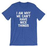 I Am Why We Can't Have Nice Things T-Shirt (Unisex)