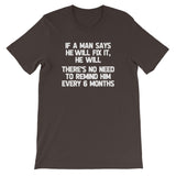 If A Man Says He Will Fix It, He Will (There Is No Need To Remind Him Every 6 Months) T-Shirt (Unisex)