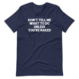 Don't Tell Me What To Do Unless You're Naked T-Shirt (Unisex)