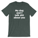 My Dog And I Talk Shit About You T-Shirt (Unisex)