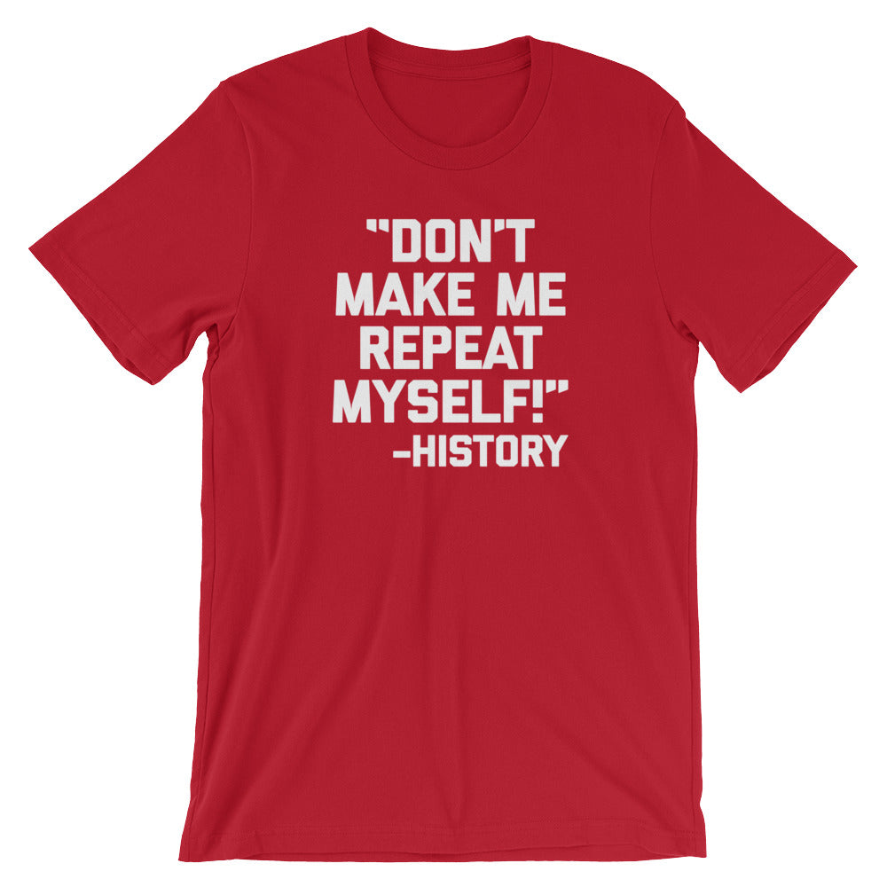 Don't Make Me Repeat Myself -History Quote T-Shirt (Unisex)