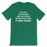 The Past, The Present & The Future Walked Into A Bar (It Was Tense) T-Shirt (Unisex)