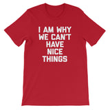 I Am Why We Can't Have Nice Things T-Shirt (Unisex)