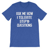 Ask Me How I Tolerate Stupid Questions T-Shirt (Unisex)
