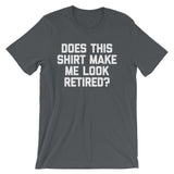 Does This Shirt Make Me Look Retired? T-Shirt (Unisex)