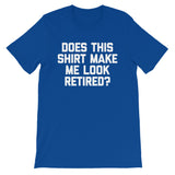 Does This Shirt Make Me Look Retired? T-Shirt (Unisex)