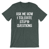 Ask Me How I Tolerate Stupid Questions T-Shirt (Unisex)