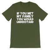 If You Met My Family You Would Understand T-Shirt (Unisex)
