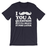 I Mustache You A Question But I'll Shave It For Later T-Shirt (Unisex)