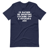 I'd Rather Be Snorting Cocaine Off A Hooker's Ass T-Shirt (Unisex)