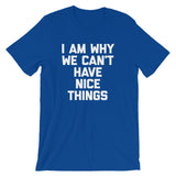 I Am Why We Can't Have Nice Things T-Shirt (Unisex)