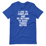 I Like To Complain & Do Nothing To Make Things Better T-Shirt (Unisex)