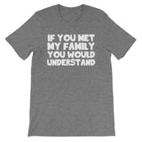 If You Met My Family You Would Understand T-Shirt (Unisex)
