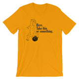 Here, Take This Or Something T-Shirt (Unisex)