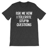 Ask Me How I Tolerate Stupid Questions T-Shirt (Unisex)