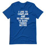 I Like To Complain & Do Nothing To Make Things Better T-Shirt (Unisex)
