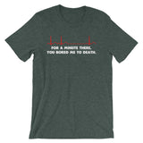 For A Minute There, You Bored Me To Death T-Shirt (Unisex)
