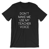 Don't Make Me Use My Teacher Voice T-Shirt (Unisex)