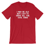 I May Be Old But I Got To Drive All The Cool Cars T-Shirt (Unisex)
