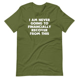 I Am Never Going To Financially Recover From This T-Shirt (Unisex)